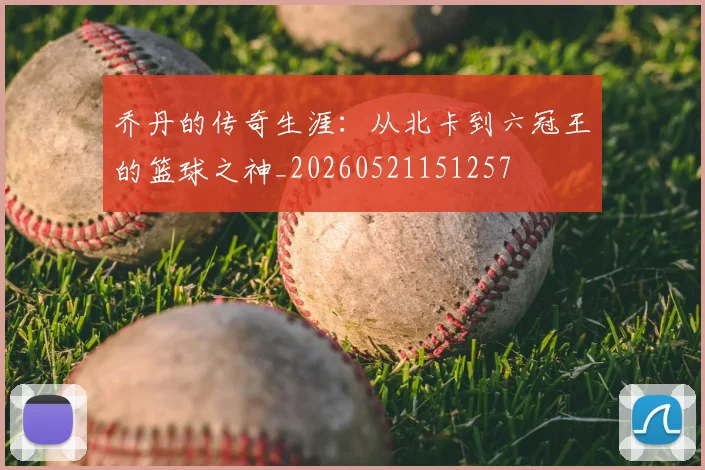 乔丹的传奇生涯：从北卡到六冠王的篮球之神_20260521151257