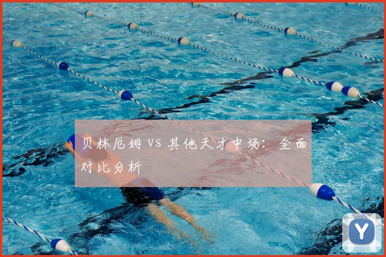 贝林厄姆 vs 其他天才中场：全面对比分析