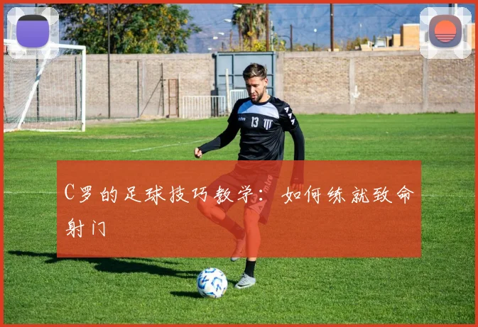 C罗的足球技巧教学：如何练就致命射门