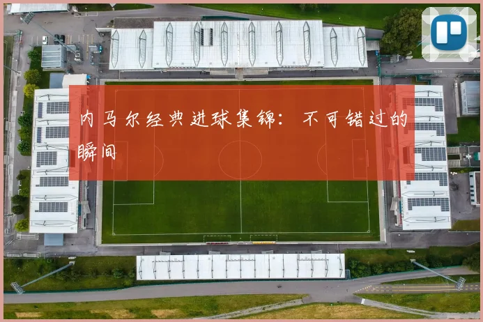 内马尔经典进球集锦：不可错过的瞬间