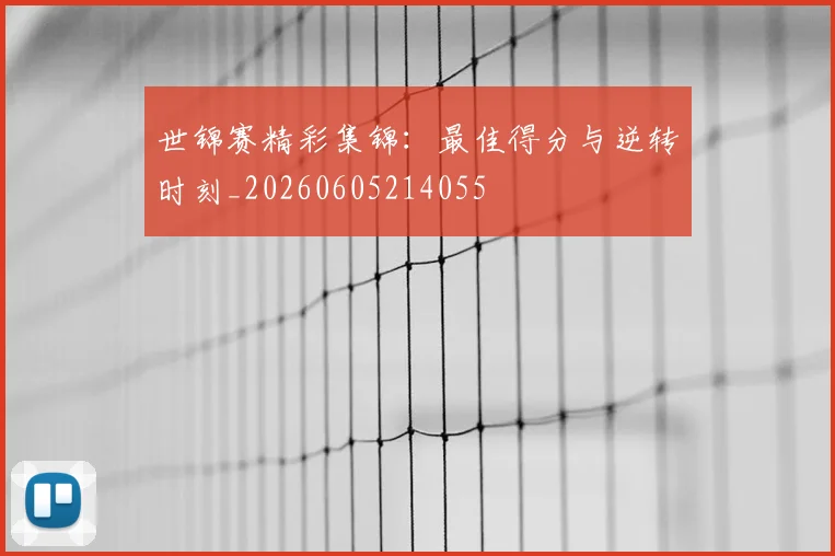 世锦赛精彩集锦：最佳得分与逆转时刻_20260605214055