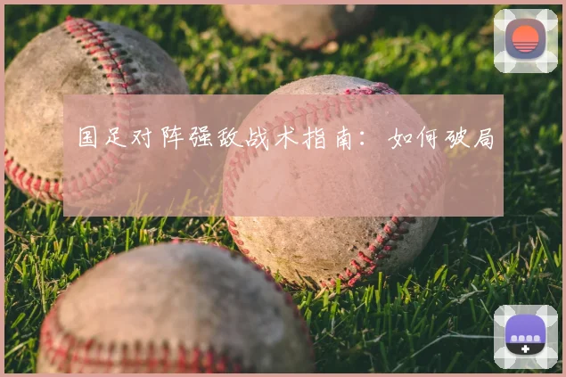国足对阵强敌战术指南：如何破局
