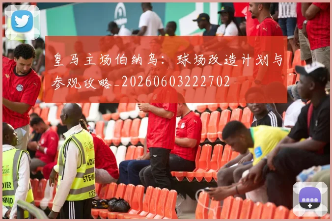 皇马主场伯纳乌：球场改造计划与参观攻略_20260603222702