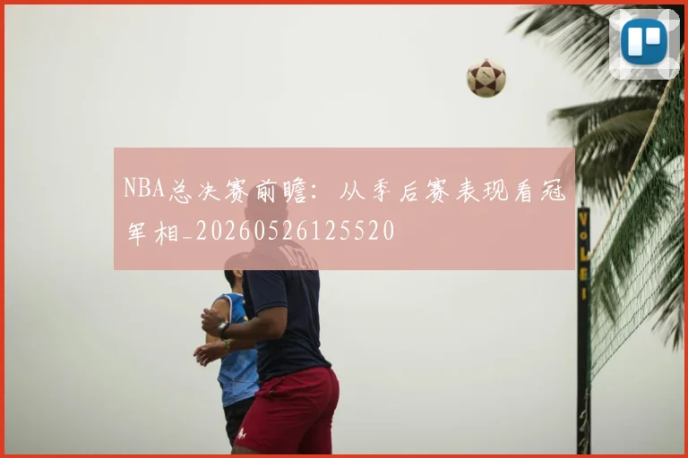 NBA总决赛前瞻:从季后赛表现看冠军相_20260526125520