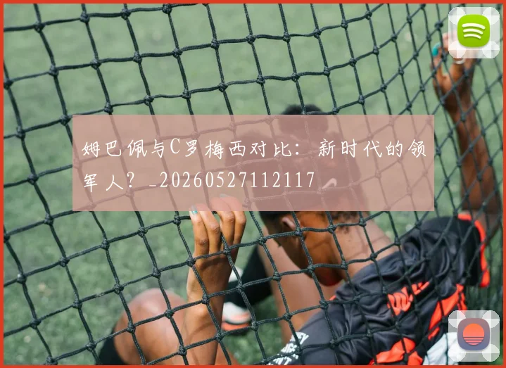 姆巴佩与C罗梅西对比：新时代的领军人？_20260527112117