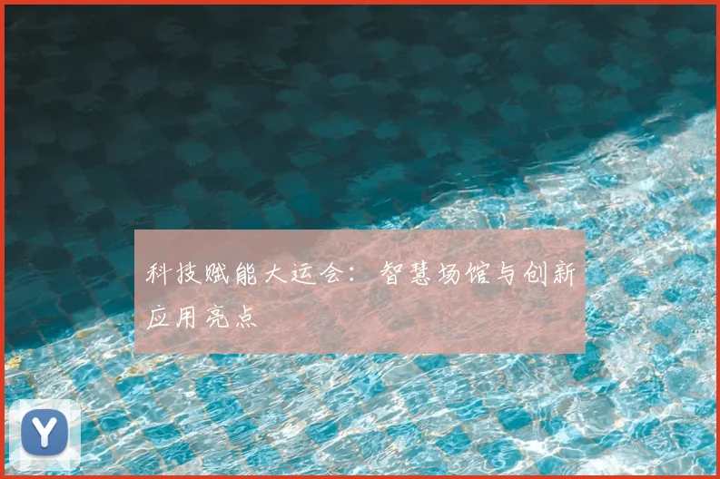 科技赋能大运会：智慧场馆与创新应用亮点