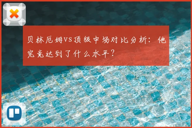 贝林厄姆vs顶级中场对比分析：他究竟达到了什么水平？