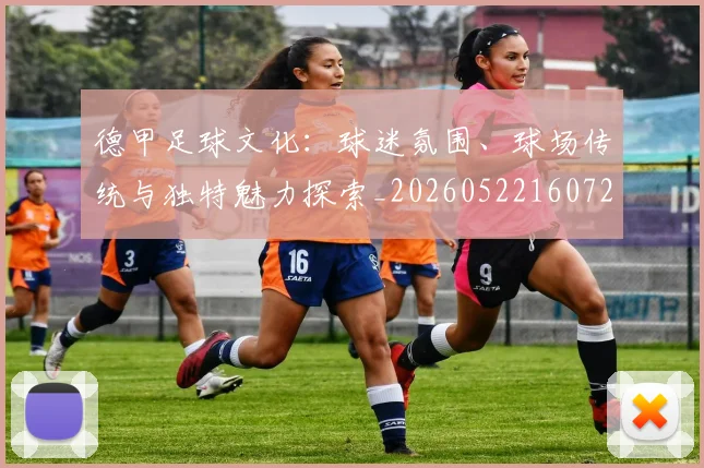 德甲足球文化：球迷氛围、球场传统与独特魅力探索_20260522160727
