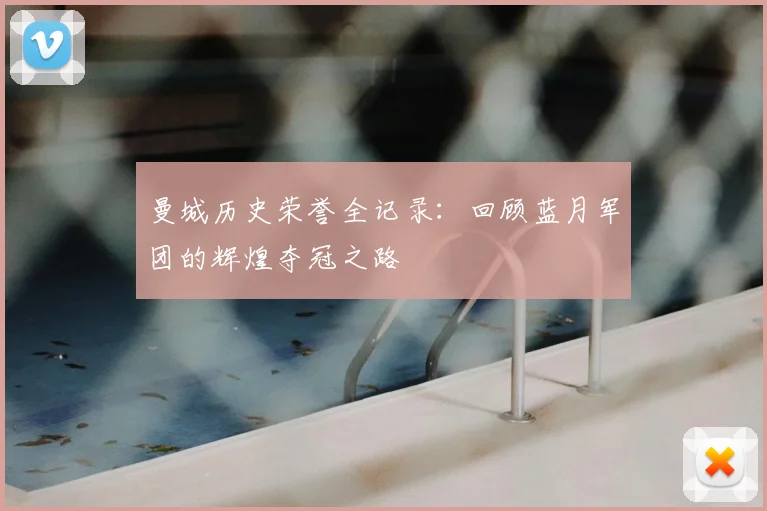 曼城历史荣誉全记录：回顾蓝月军团的辉煌夺冠之路