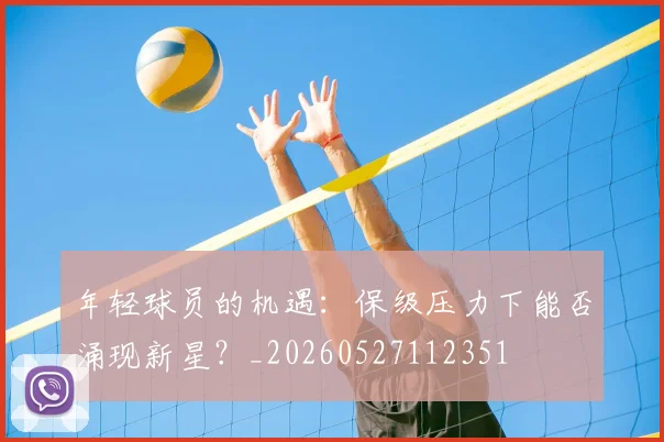 年轻球员的机遇：保级压力下能否涌现新星？_20260527112351