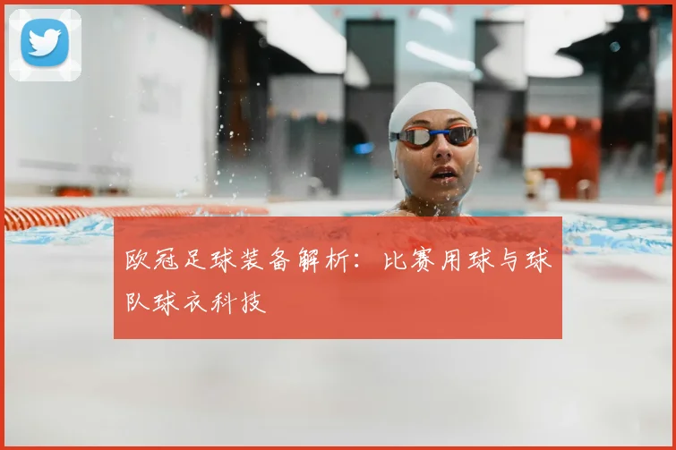 欧冠足球装备解析：比赛用球与球队球衣科技