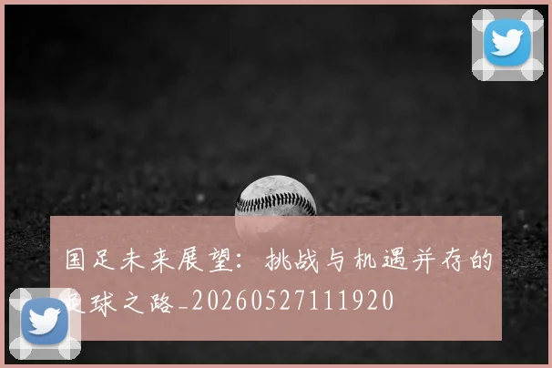 国足未来展望：挑战与机遇并存的足球之路_20260527111920