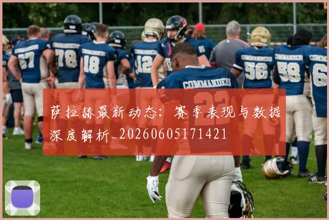 萨拉赫最新动态：赛季表现与数据深度解析_20260605171421