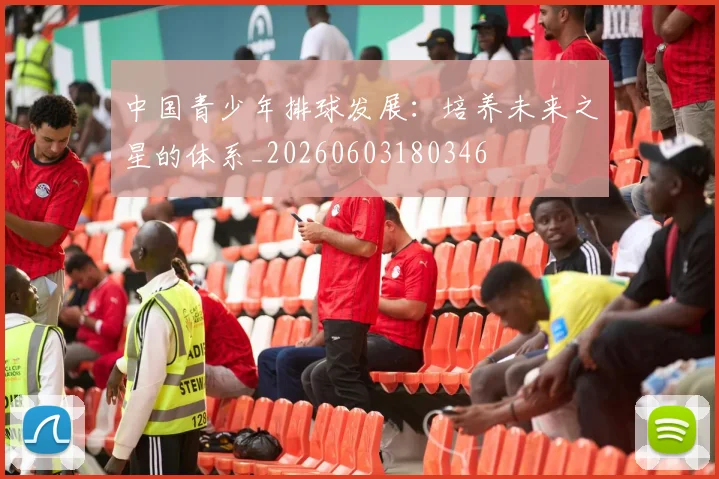 中国青少年排球发展：培养未来之星的体系_20260603180346